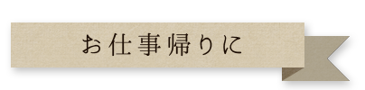 お仕事帰りに