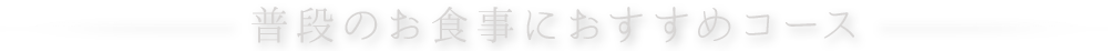 普段のお食事におすすめコース