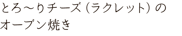 ラクレットのオーブン焼き